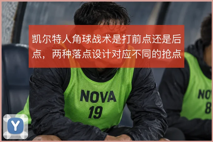 凯尔特人角球战术是打前点还是后点，两种落点设计对应不同的抢点人