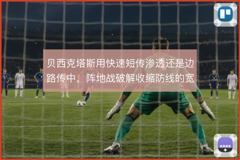 贝西克塔斯用快速短传渗透还是边路传中，阵地战破解收缩防线的宽度取舍