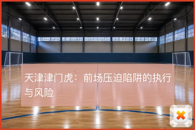 天津津门虎:前场压迫陷阱的执行与风险