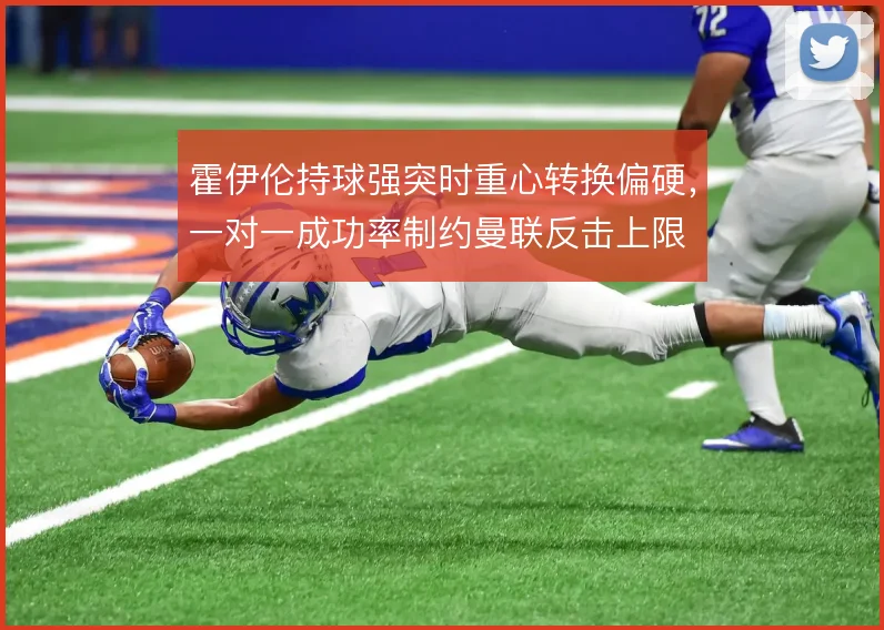 霍伊伦持球强突时重心转换偏硬，一对一成功率制约曼联反击上限