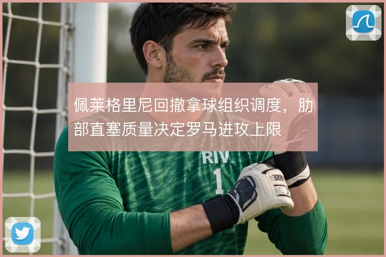 佩莱格里尼回撤拿球组织调度,肋部直塞质量决定罗马进攻上限