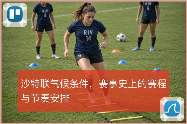沙特联气候条件，赛事史上的赛程与节奏安排