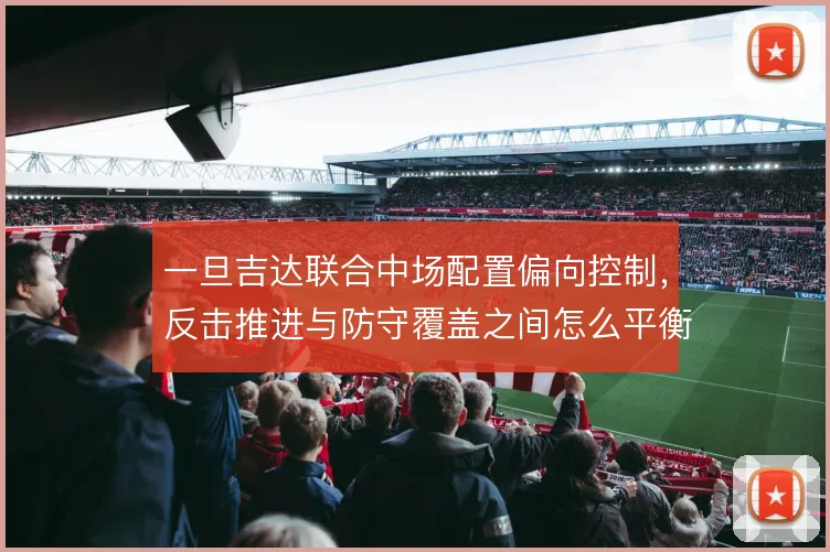 一旦吉达联合中场配置偏向控制，反击推进与防守覆盖之间怎么平衡