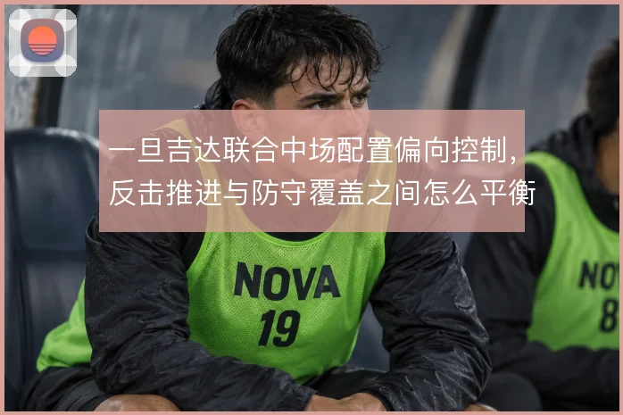 一旦吉达联合中场配置偏向控制，反击推进与防守覆盖之间怎么平衡
