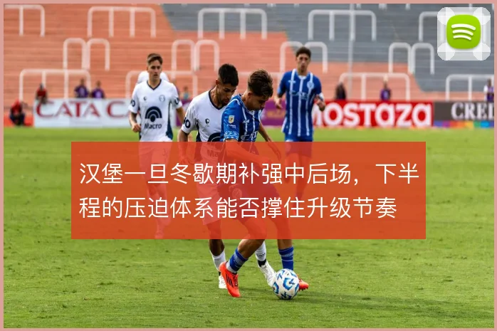 汉堡一旦冬歇期补强中后场，下半程的压迫体系能否撑住升级节奏