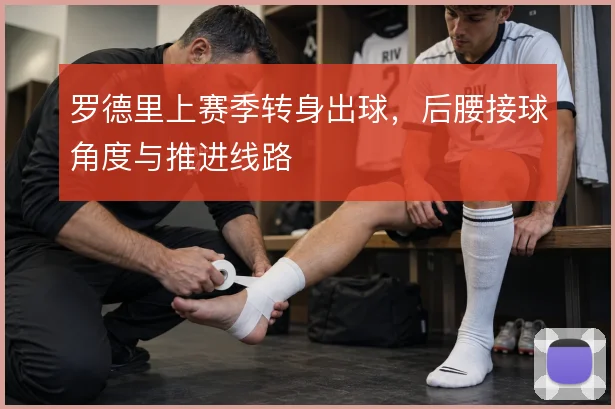 罗德里上赛季转身出球，后腰接球角度与推进线路