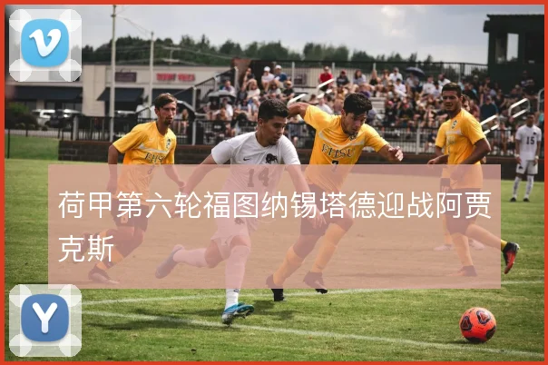 荷甲第六轮福图纳锡塔德迎战阿贾克斯