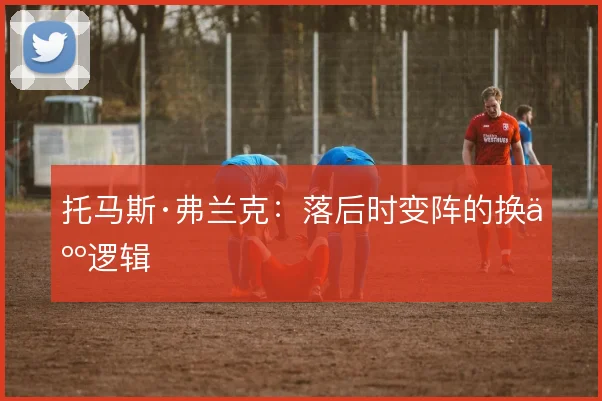 托马斯·弗兰克：落后时变阵的换人逻辑