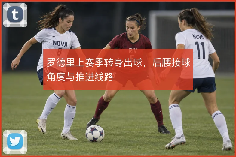 罗德里上赛季转身出球，后腰接球角度与推进线路