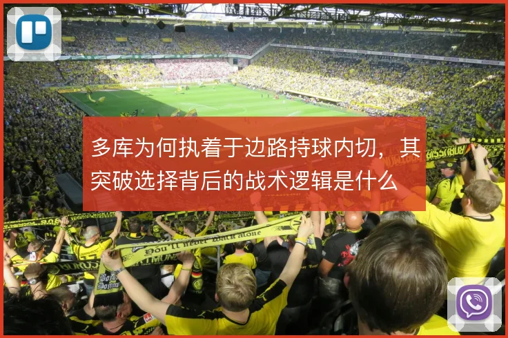 多库为何执着于边路持球内切，其突破选择背后的战术逻辑是什么