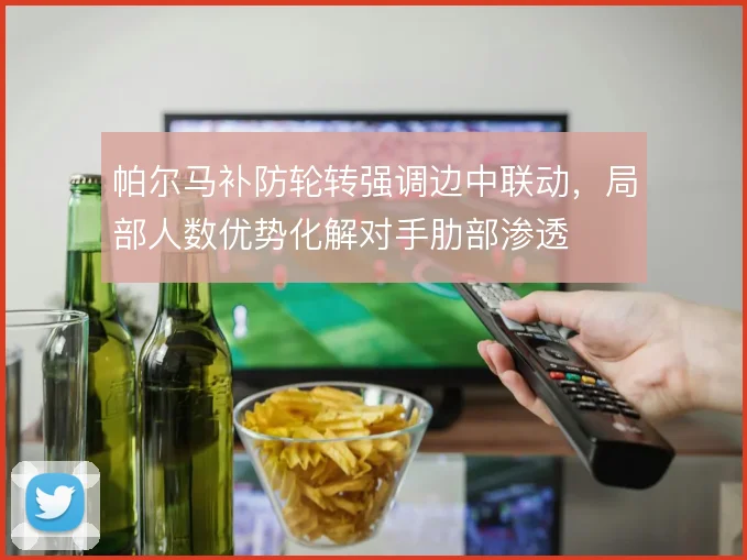 帕尔马补防轮转强调边中联动,局部人数优势化解对手肋部渗透