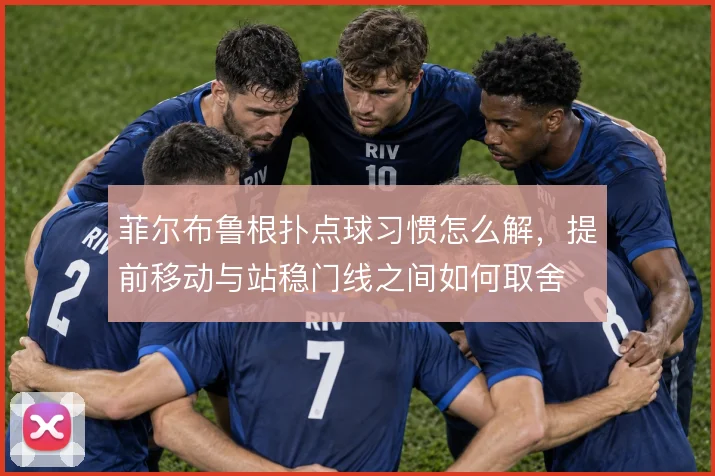 菲尔布鲁根扑点球习惯怎么解，提前移动与站稳门线之间如何取舍