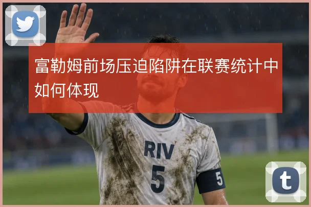 富勒姆前场压迫陷阱在联赛统计中如何体现