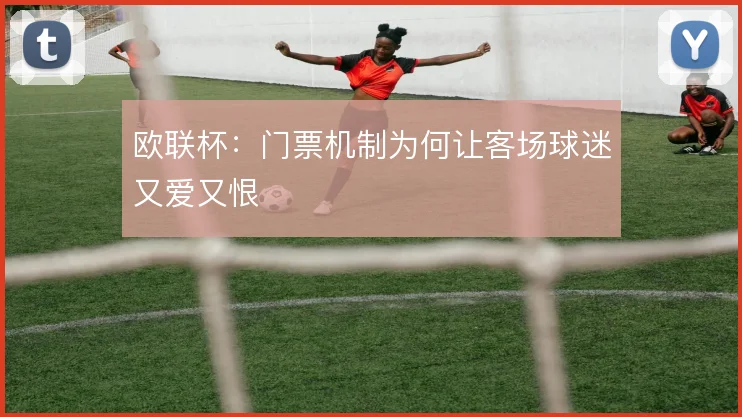 欧联杯：门票机制为何让客场球迷又爱又恨