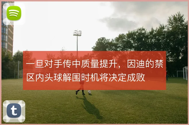 一旦对手传中质量提升,因迪的禁区内头球解围时机将决定成败