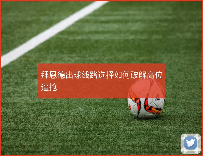 拜恩德出球线路选择如何破解高位逼抢