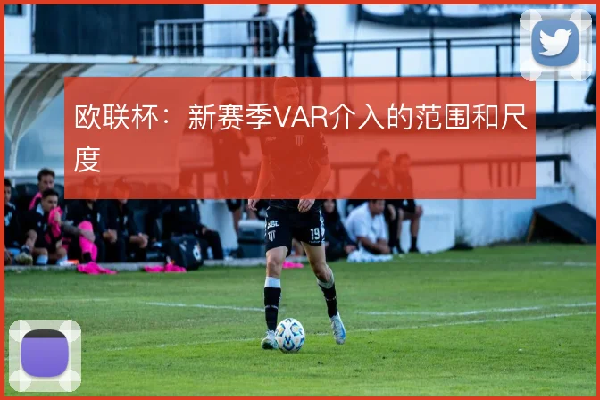 欧联杯：新赛季VAR介入的范围和尺度