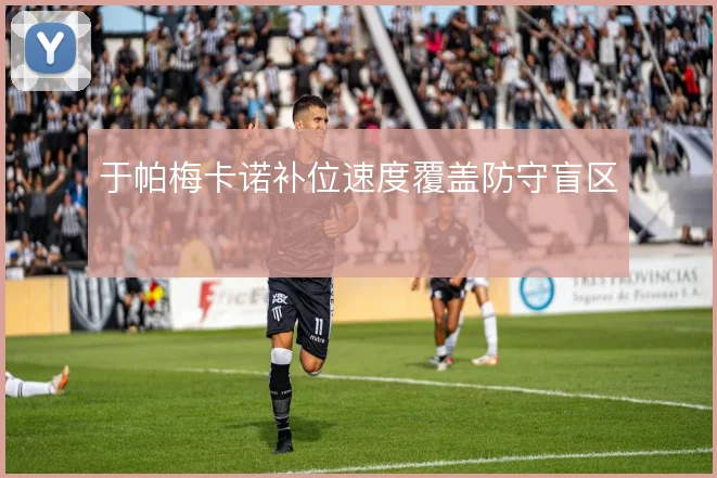 于帕梅卡诺补位速度覆盖防守盲区