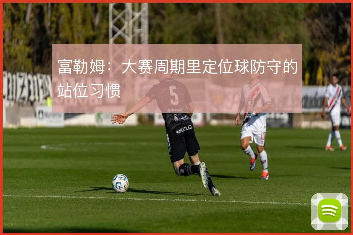 富勒姆：大赛周期里定位球防守的站位习惯