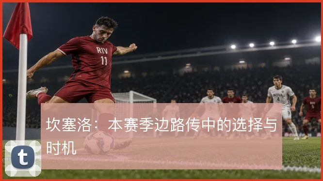 坎塞洛：本赛季边路传中的选择与时机