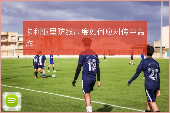 卡利亚里防线高度如何应对传中轰炸
