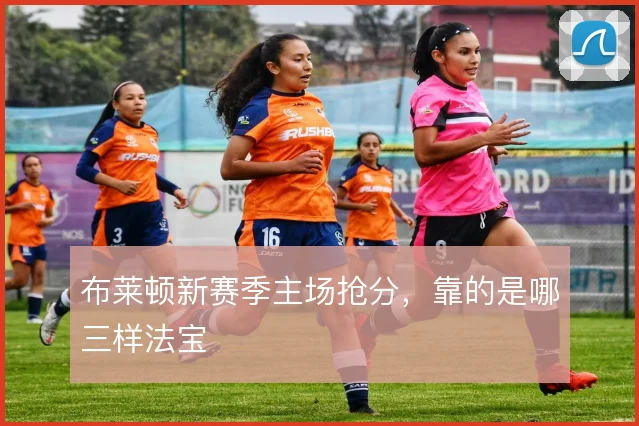 布莱顿新赛季主场抢分，靠的是哪三样法宝