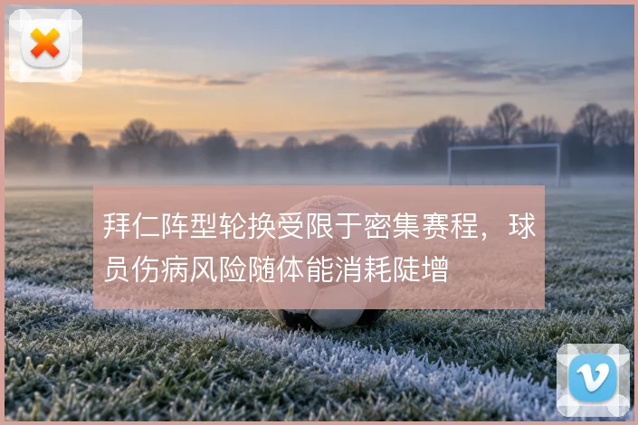 拜仁阵型轮换受限于密集赛程，球员伤病风险随体能消耗陡增