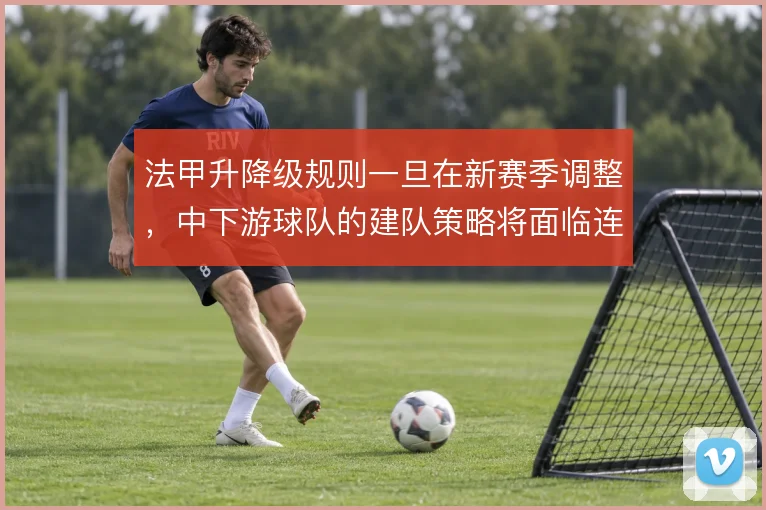 法甲升降级规则一旦在新赛季调整，中下游球队的建队策略将面临连锁反应