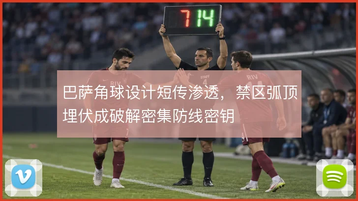 巴萨角球设计短传渗透,禁区弧顶埋伏成破解密集防线密钥