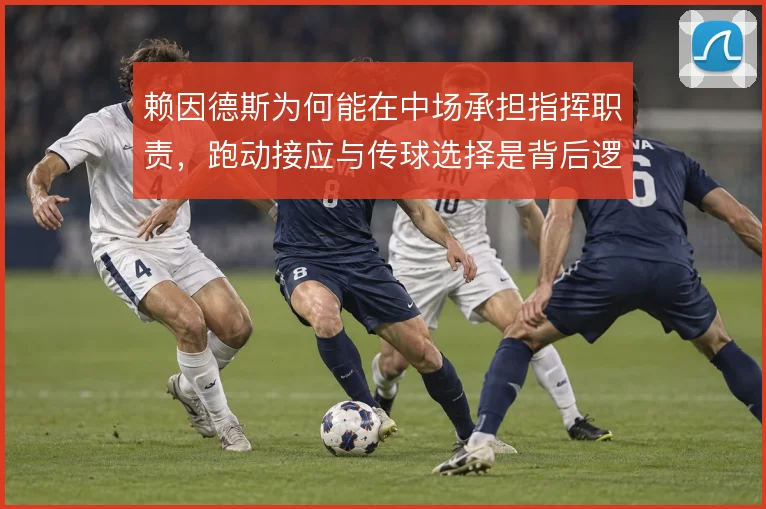 赖因德斯为何能在中场承担指挥职责，跑动接应与传球选择是背后逻辑