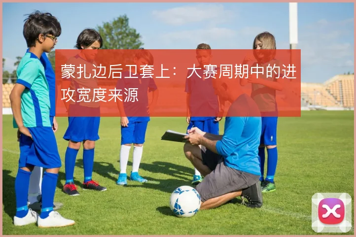 蒙扎边后卫套上:大赛周期中的进攻宽度来源