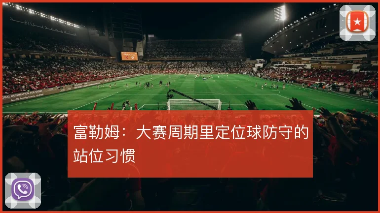 富勒姆：大赛周期里定位球防守的站位习惯