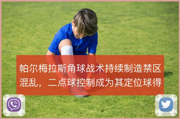 帕尔梅拉斯角球战术持续制造禁区混乱，二点球控制成为其定位球得分关键