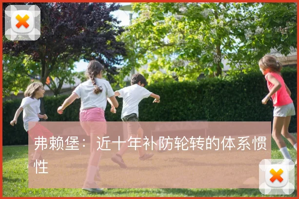 弗赖堡：近十年补防轮转的体系惯性