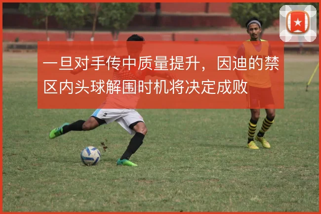 一旦对手传中质量提升,因迪的禁区内头球解围时机将决定成败