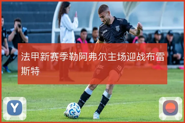 法甲新赛季勒阿弗尔主场迎战布雷斯特