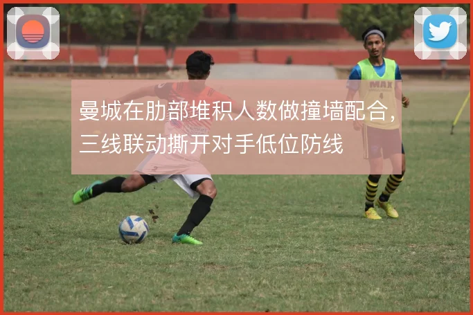 曼城在肋部堆积人数做撞墙配合，三线联动撕开对手低位防线