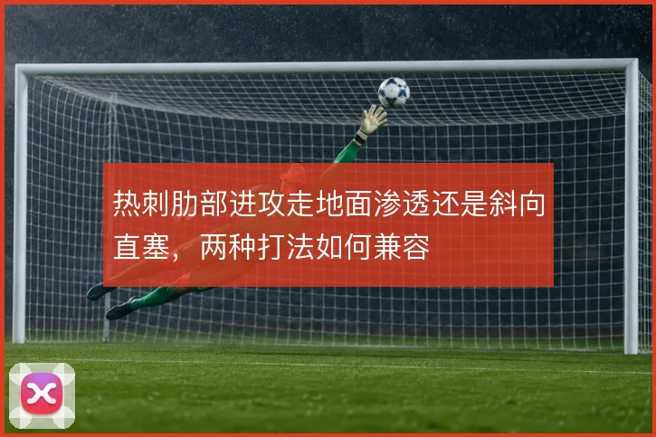热刺肋部进攻走地面渗透还是斜向直塞，两种打法如何兼容