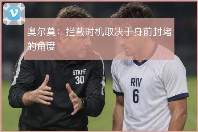 奥尔莫：拦截时机取决于身前封堵的角度