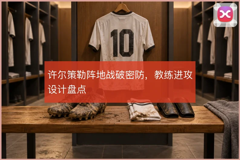 许尔策勒阵地战破密防，教练进攻设计盘点