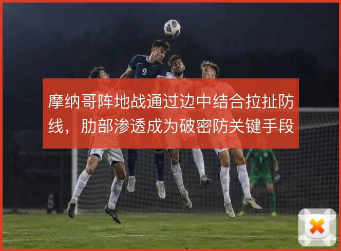 摩纳哥阵地战通过边中结合拉扯防线，肋部渗透成为破密防关键手段