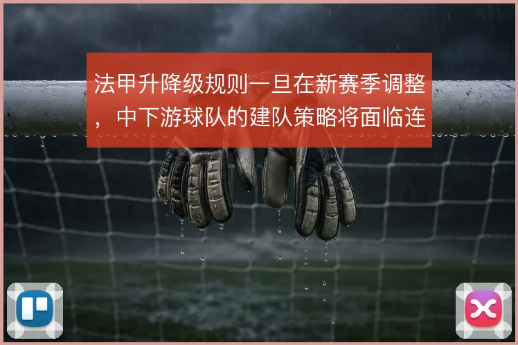法甲升降级规则一旦在新赛季调整，中下游球队的建队策略将面临连锁反应