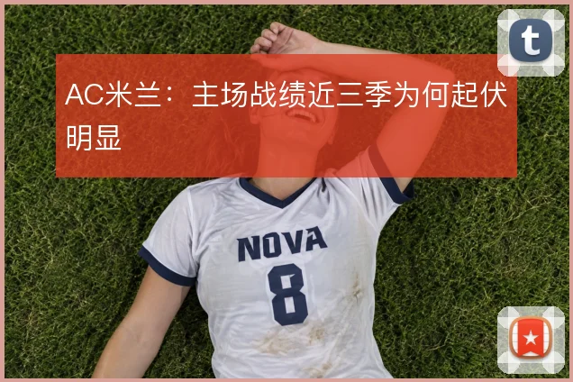AC米兰:主场战绩近三季为何起伏明显