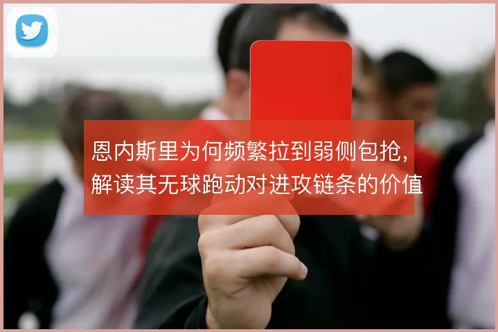 恩内斯里为何频繁拉到弱侧包抢,解读其无球跑动对进攻链条的价值