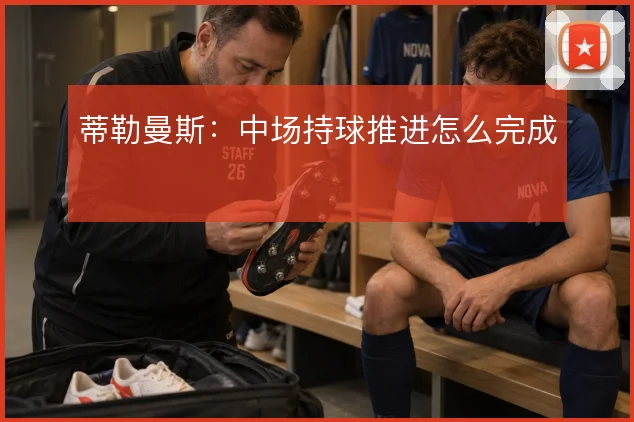蒂勒曼斯：中场持球推进怎么完成