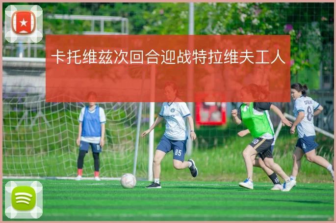卡托维兹次回合迎战特拉维夫工人