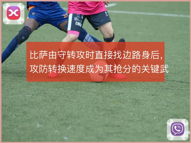 比萨由守转攻时直接找边路身后，攻防转换速度成为其抢分的关键武器
