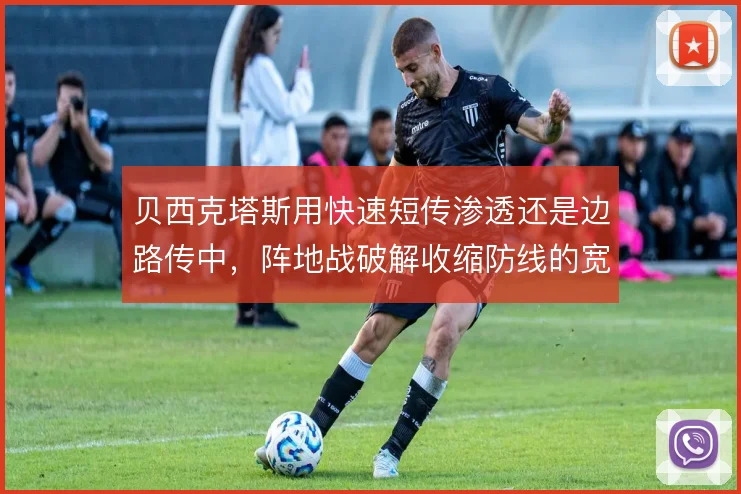 贝西克塔斯用快速短传渗透还是边路传中，阵地战破解收缩防线的宽度取舍