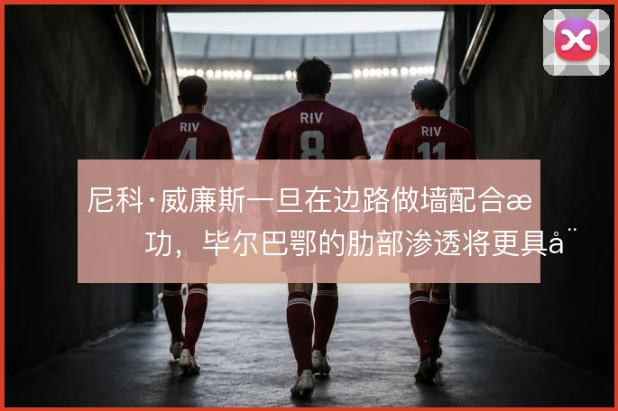 尼科·威廉斯一旦在边路做墙配合成功，毕尔巴鄂的肋部渗透将更具威胁
