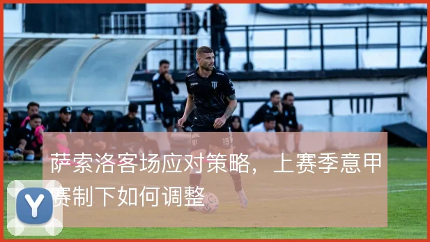萨索洛客场应对策略，上赛季意甲赛制下如何调整